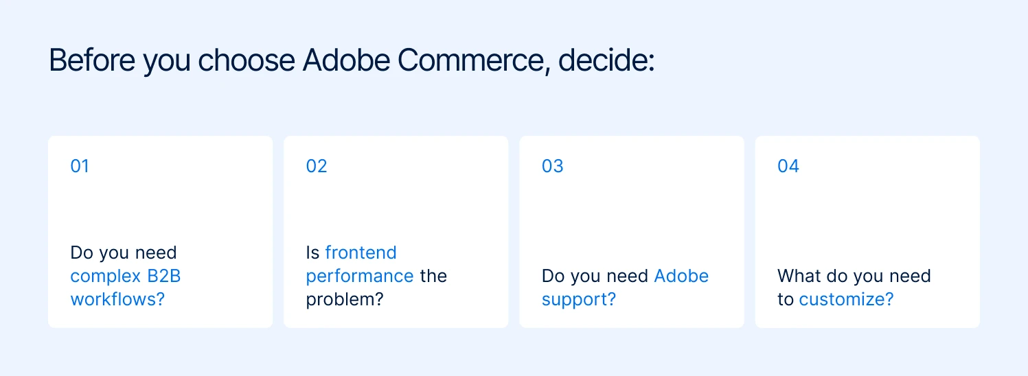 Four questions to answer before choosing Adobe Commerce: do you need complex B2B workflows, is frontend performance the problem, do you need Adobe support, and what do you need to customize